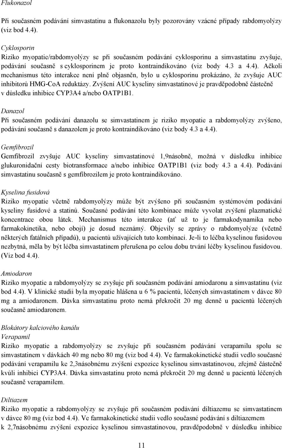 Ačkoli mechanismus této interakce není plně objasněn, bylo u cyklosporinu prokázáno, že zvyšuje AUC inhibitorů HMG-CoA reduktázy.