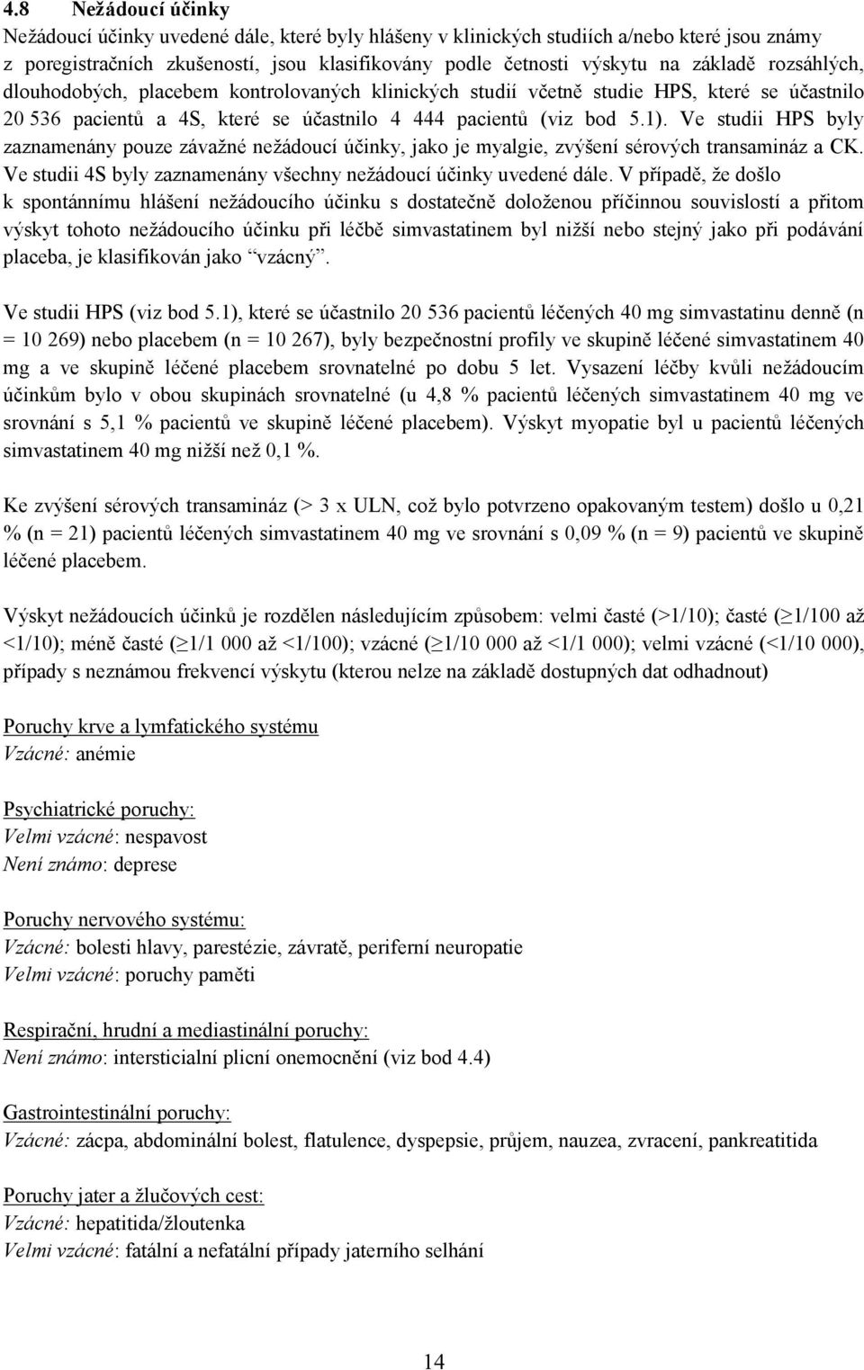 Ve studii HPS byly zaznamenány pouze závažné nežádoucí účinky, jako je myalgie, zvýšení sérových transamináz a CK. Ve studii 4S byly zaznamenány všechny nežádoucí účinky uvedené dále.