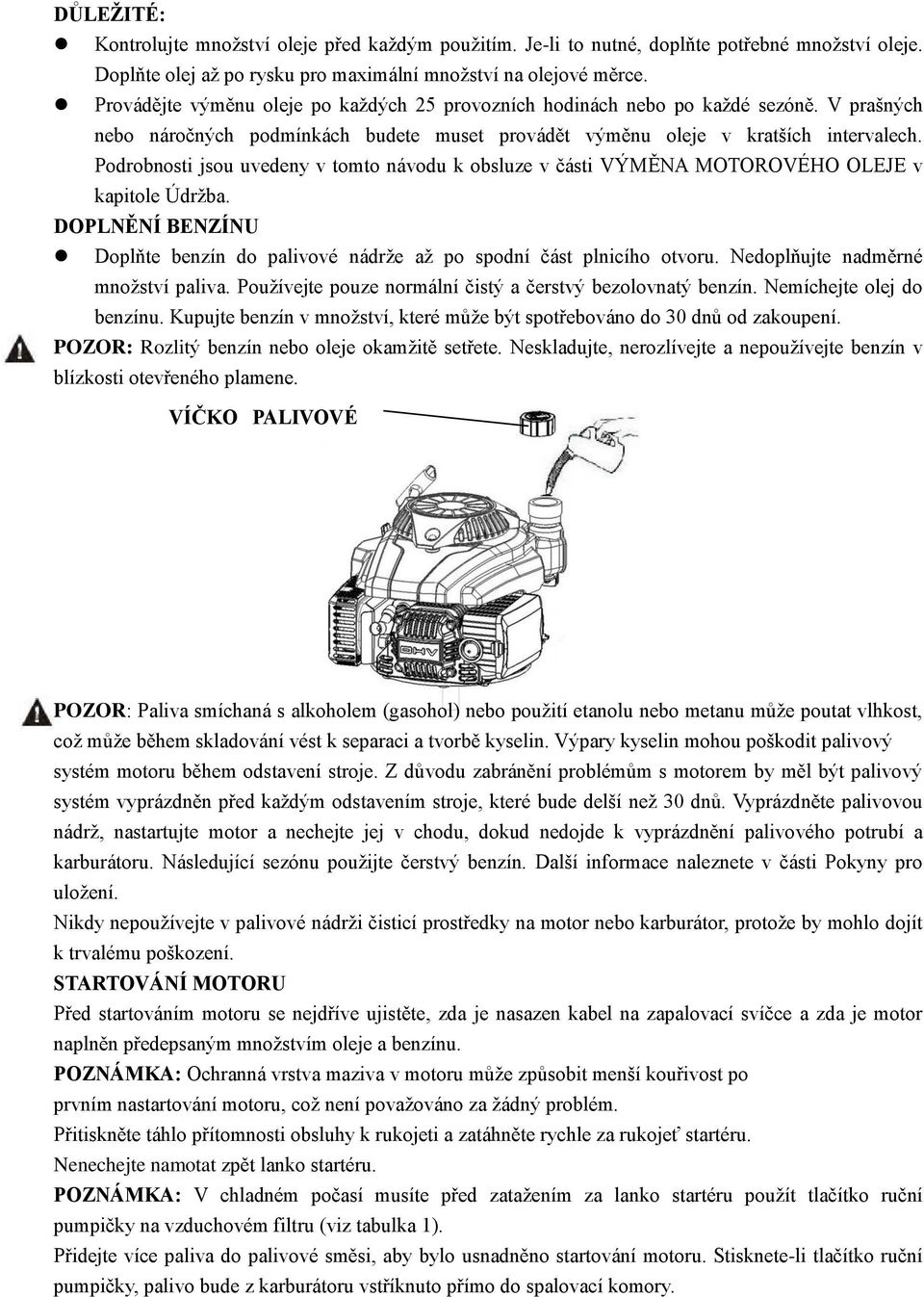 Podrobnosti jsou uvedeny v tomto návodu k obsluze v části VÝMĚNA MOTOROVÉHO OLEJE v kapitole Údržba. DOPLNĚNÍ BENZÍNU Doplňte benzín do palivové nádrže až po spodní část plnicího otvoru.