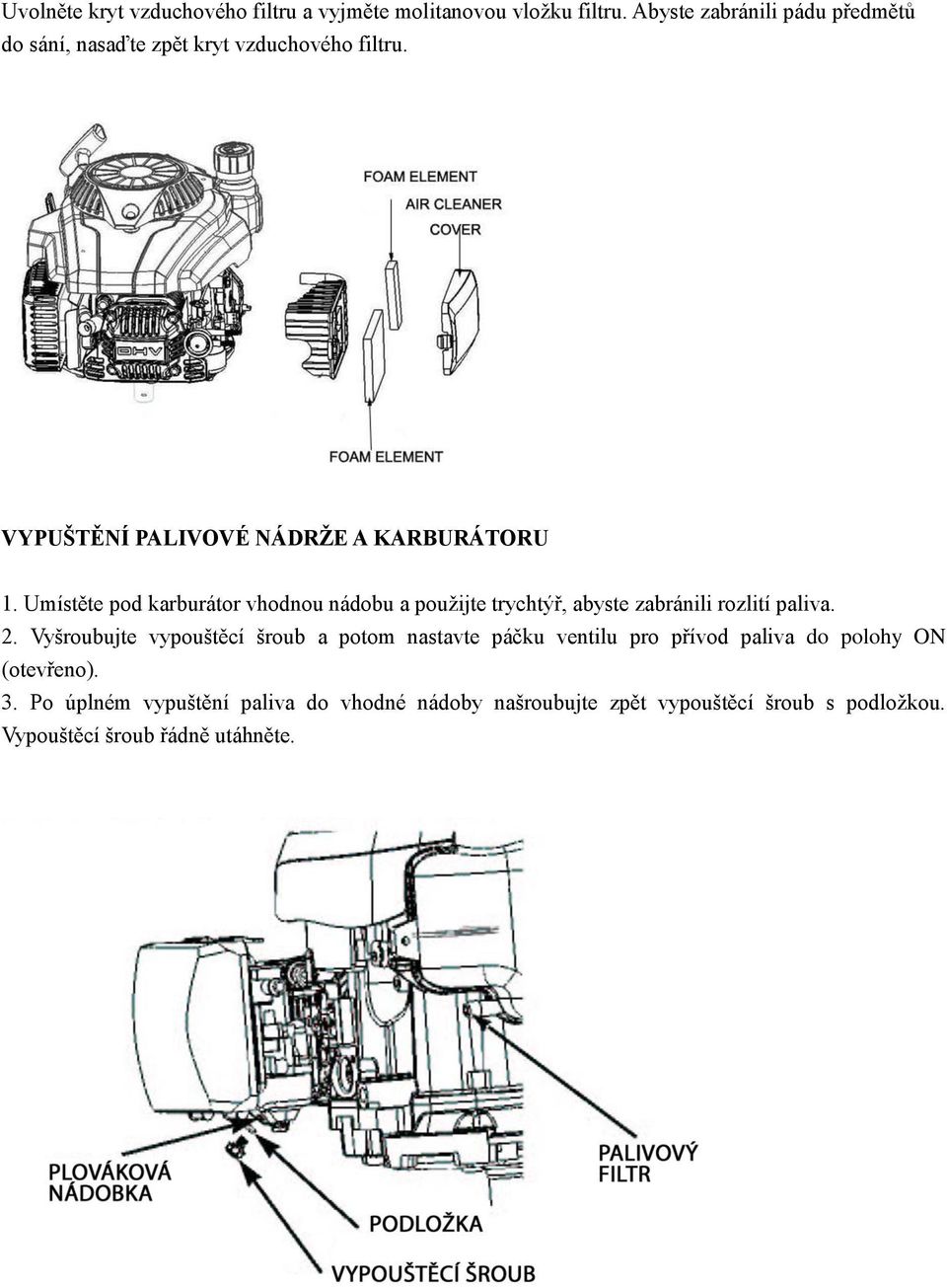 Umístěte pod karburátor vhodnou nádobu a použijte trychtýř, abyste zabránili rozlití paliva. 2.