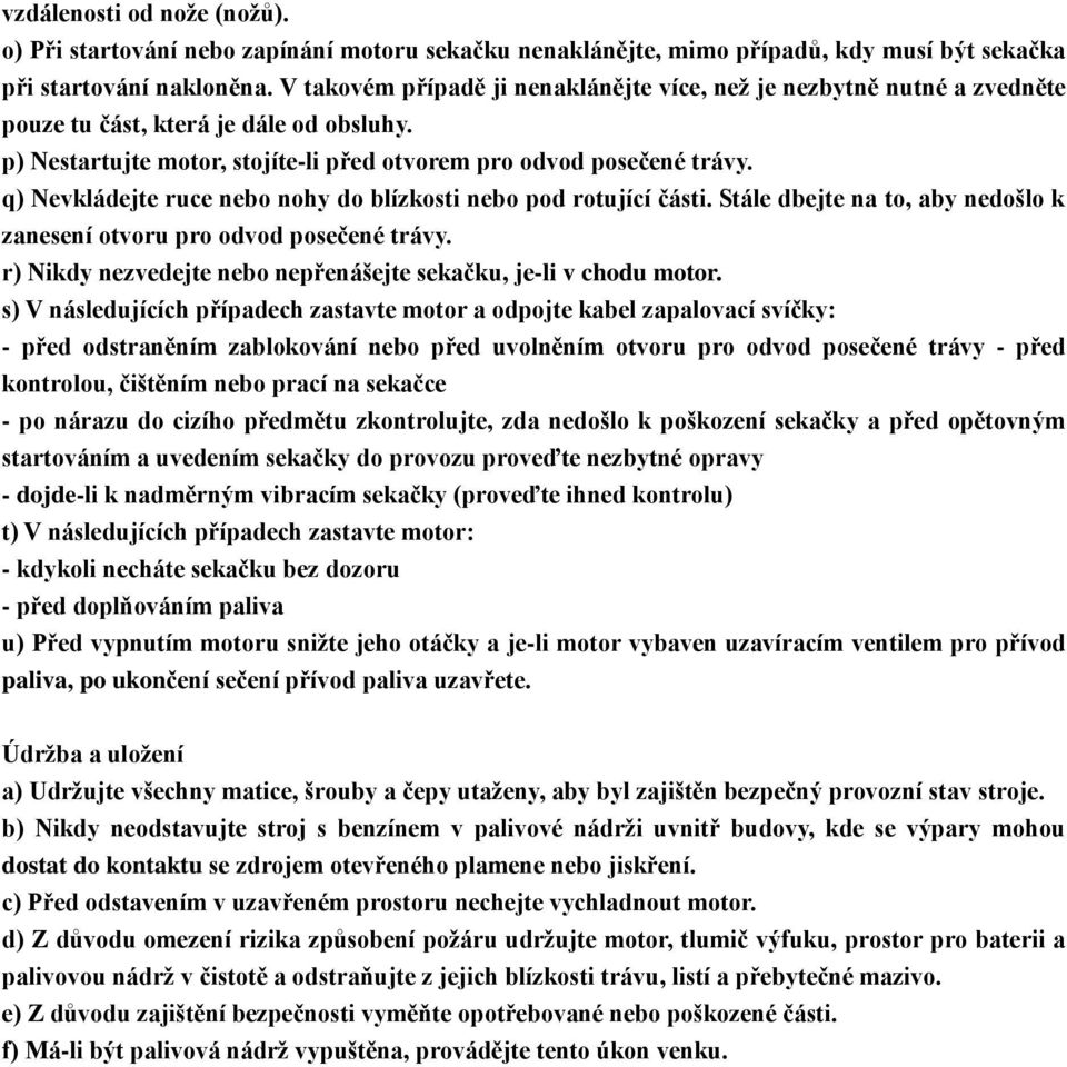 q) Nevkládejte ruce nebo nohy do blízkosti nebo pod rotující části. Stále dbejte na to, aby nedošlo k zanesení otvoru pro odvod posečené trávy.