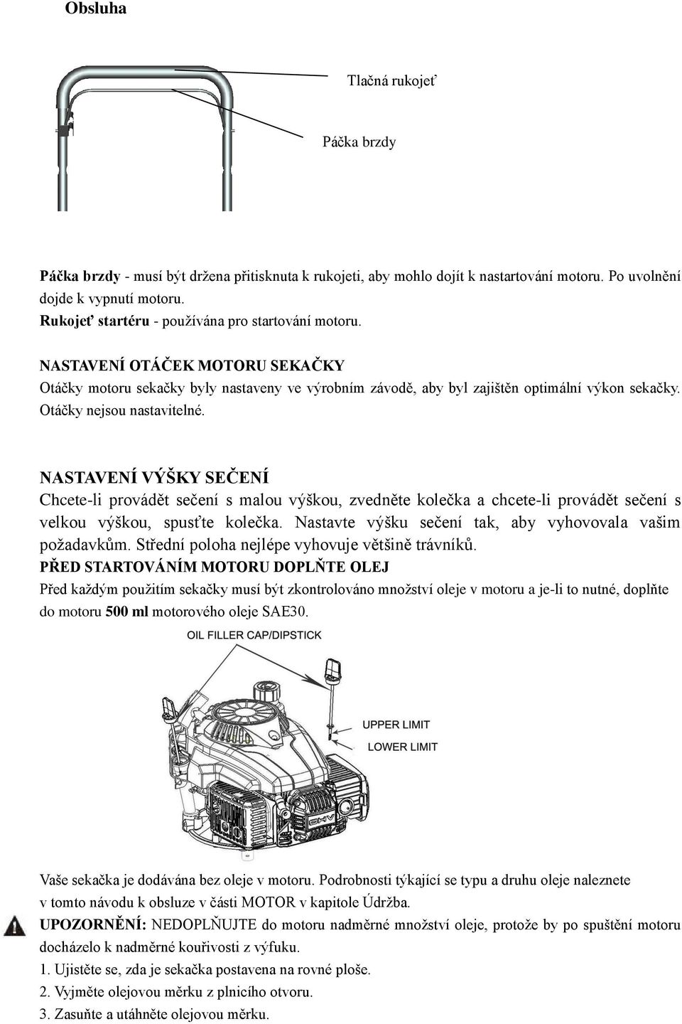 Otáčky nejsou nastavitelné. NASTAVENÍ VÝŠKY SEČENÍ Chcete-li provádět sečení s malou výškou, zvedněte kolečka a chcete-li provádět sečení s velkou výškou, spusťte kolečka.