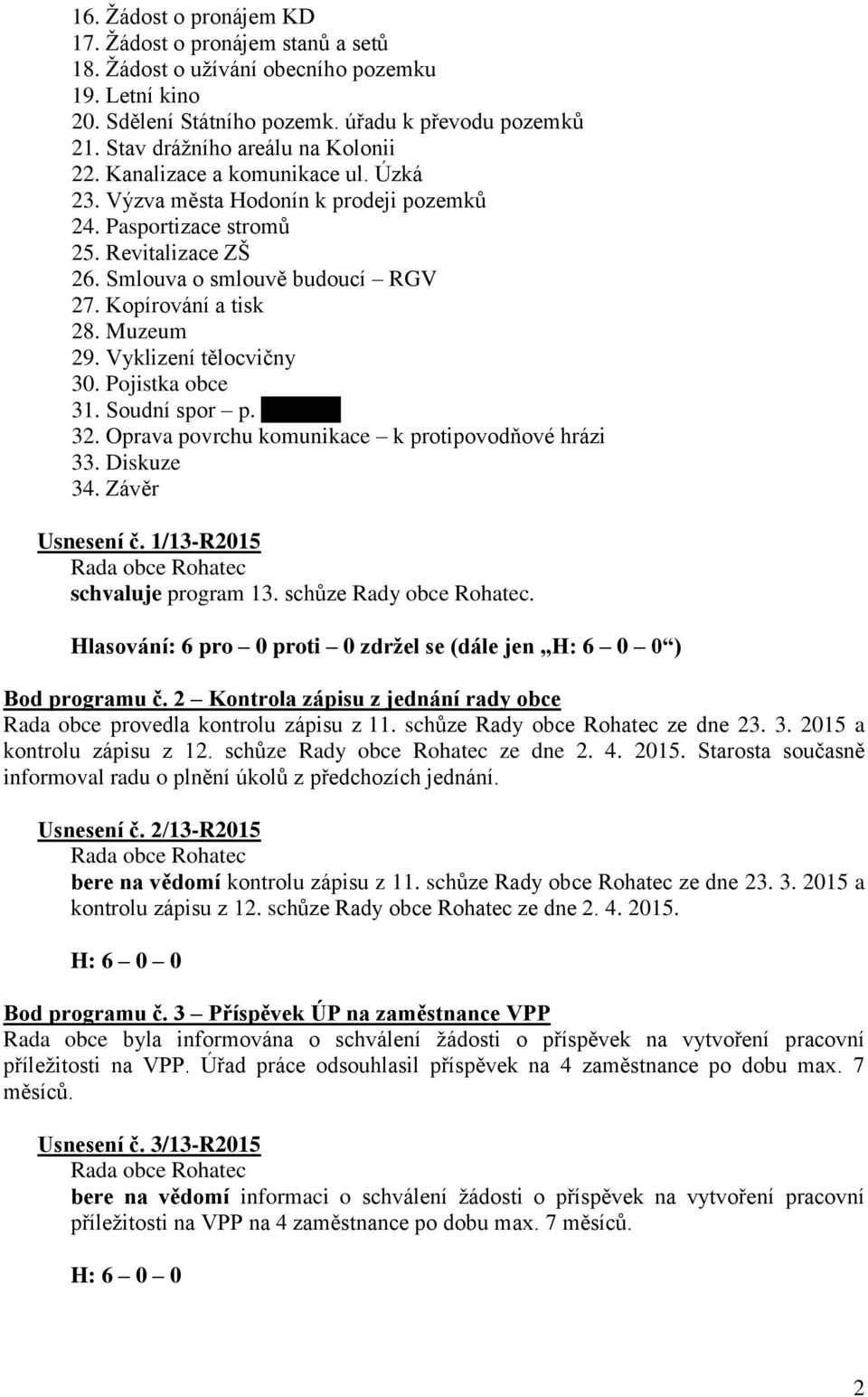 Kopírování a tisk 28. Muzeum 29. Vyklizení tělocvičny 30. Pojistka obce 31. Soudní spor p. xxxxxxx 32. Oprava povrchu komunikace k protipovodňové hrázi 33. Diskuze 34. Závěr Usnesení č.