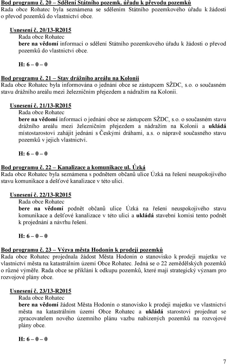 21 Stav drážního areálu na Kolonii byla informována o jednání obce se zástupcem SŽDC, s.o. o současném stavu drážního areálu mezi železničním přejezdem a nádražím na Kolonii. Usnesení č.