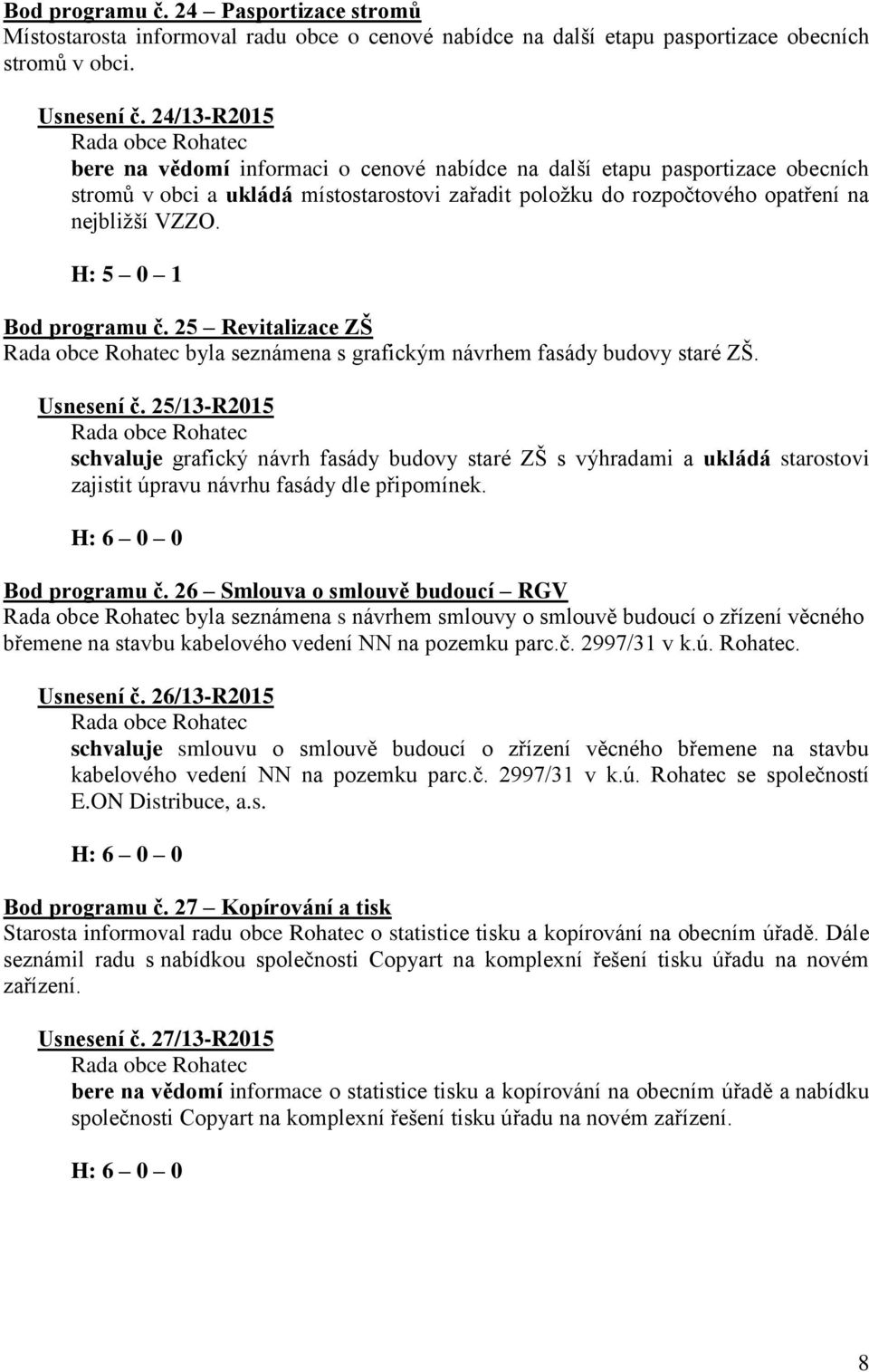 H: 5 0 1 Bod programu č. 25 Revitalizace ZŠ byla seznámena s grafickým návrhem fasády budovy staré ZŠ. Usnesení č.