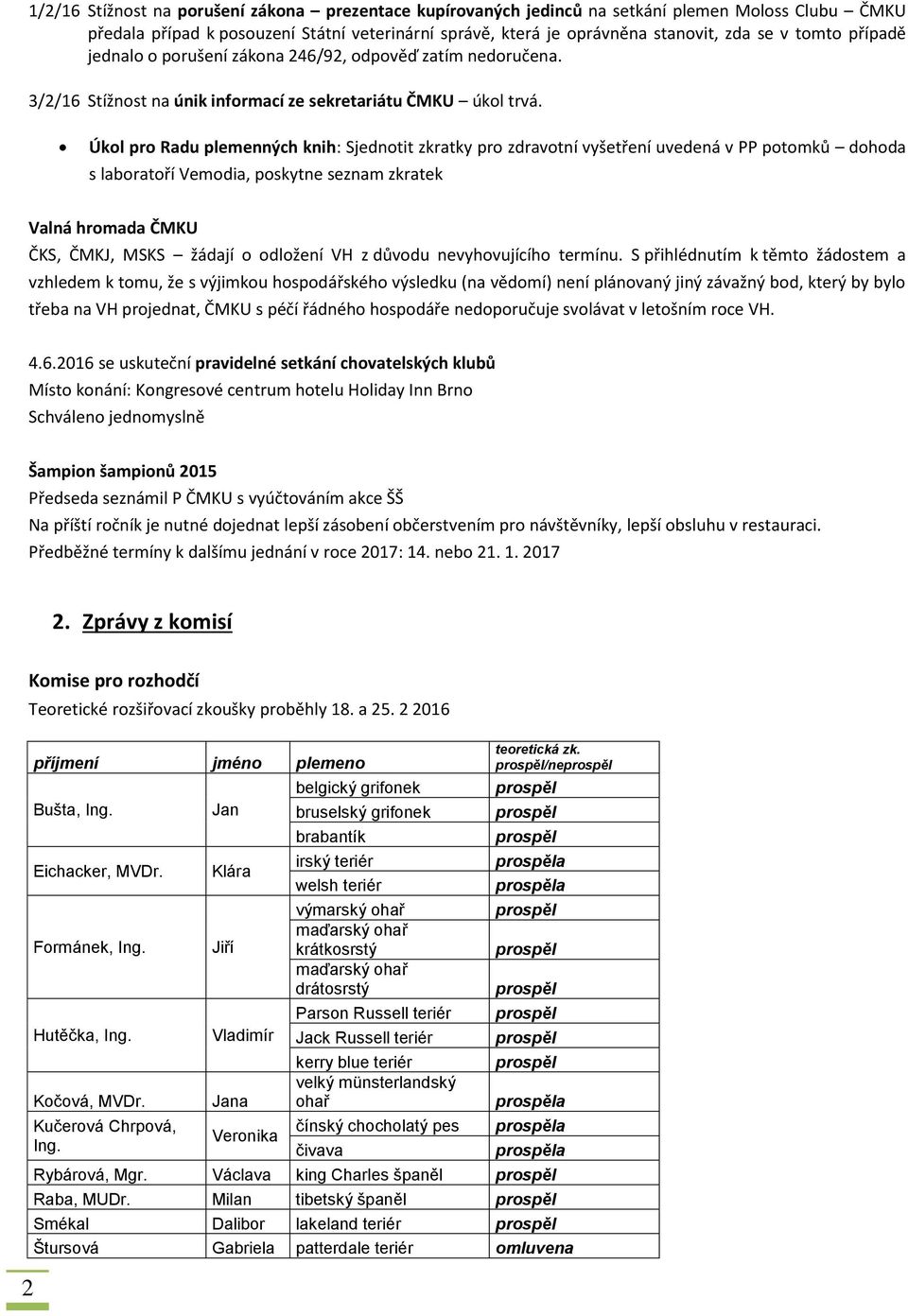 Úkol pro Radu plemenných knih: Sjednotit zkratky pro zdravotní vyšetření uvedená v PP potomků dohoda s laboratoří Vemodia, poskytne seznam zkratek Valná hromada ČMKU ČKS, ČMKJ, MSKS žádají o odložení