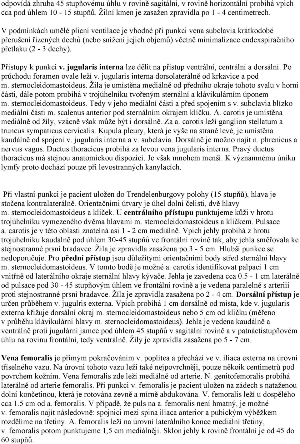 Přístupy k punkci v. jugularis interna lze dělit na přístup ventrální, centrální a dorsální. Po průchodu foramen ovale leží v. jugularis interna dorsolaterálně od krkavice a pod m.