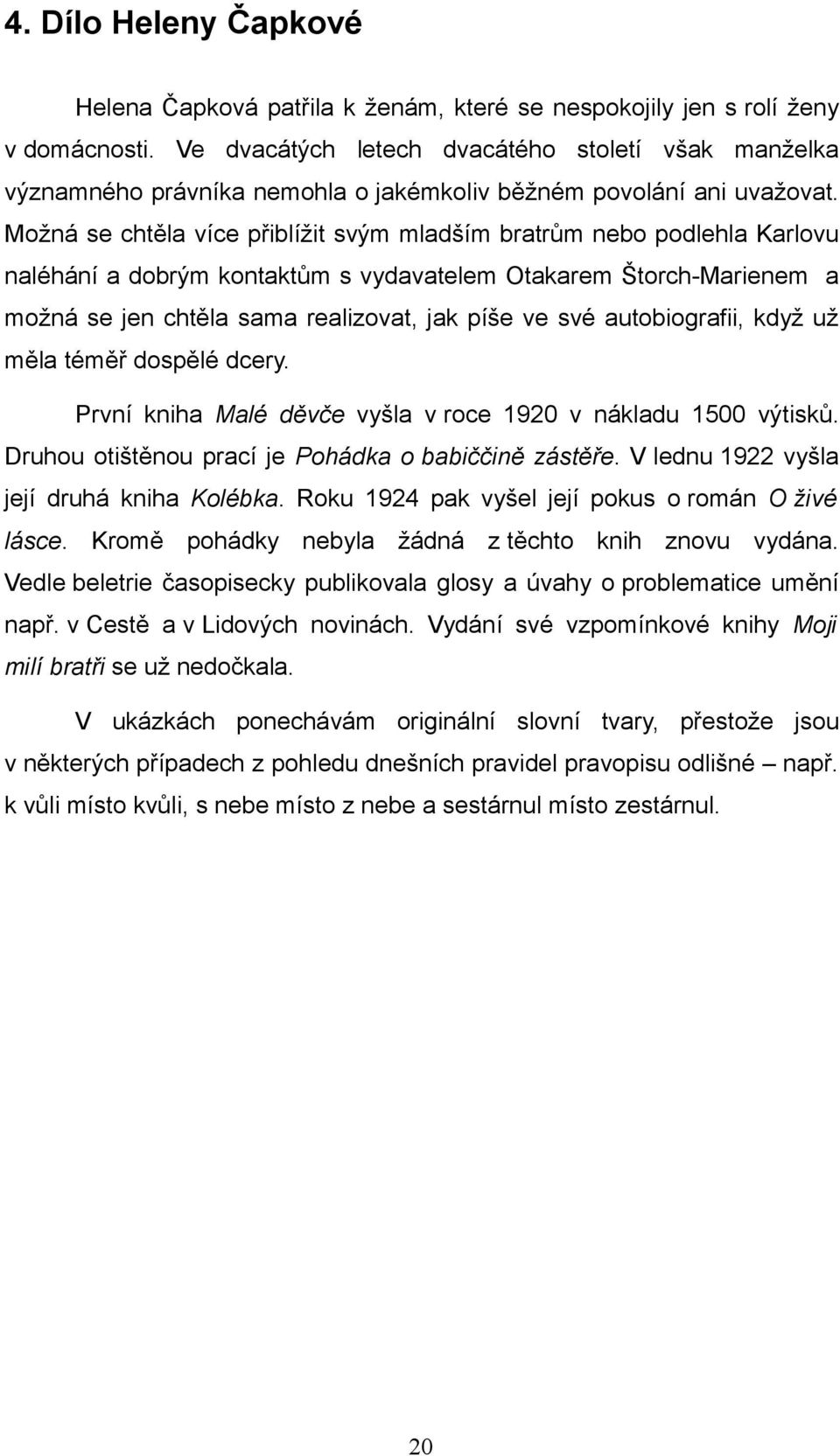 Možná se chtěla více přiblížit svým mladším bratrům nebo podlehla Karlovu naléhání a dobrým kontaktům s vydavatelem Otakarem Štorch-Marienem a možná se jen chtěla sama realizovat, jak píše ve své