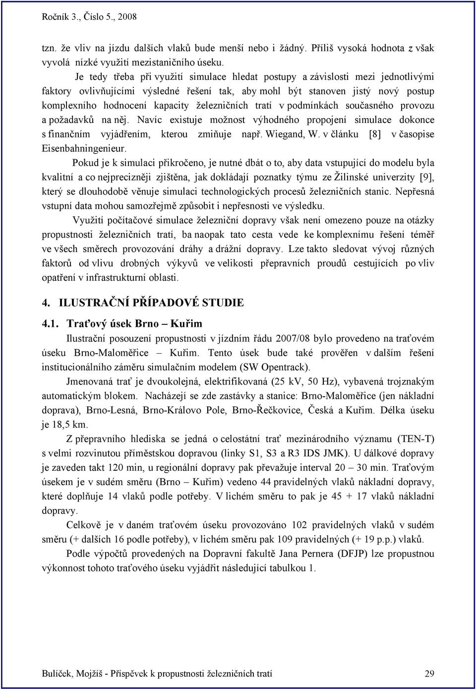 železničních tratí v podmínkách současného provozu a požadavků na něj. Navíc existuje možnost výhodného propojení simulace dokonce s finančním vyjádřením, kterou zmiňuje např. Wiegand, W.