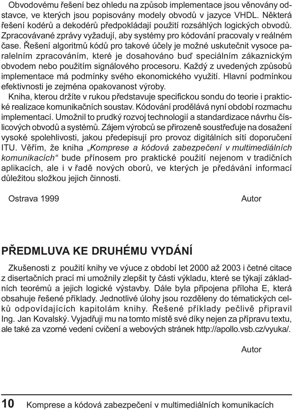 Øešení algoritmù kódù pro takové úèely je možné uskuteènit vysoce paralelním zpracováním, které je dosahováno buï speciálním zákaznickým obvodem nebo použitím signálového procesoru.