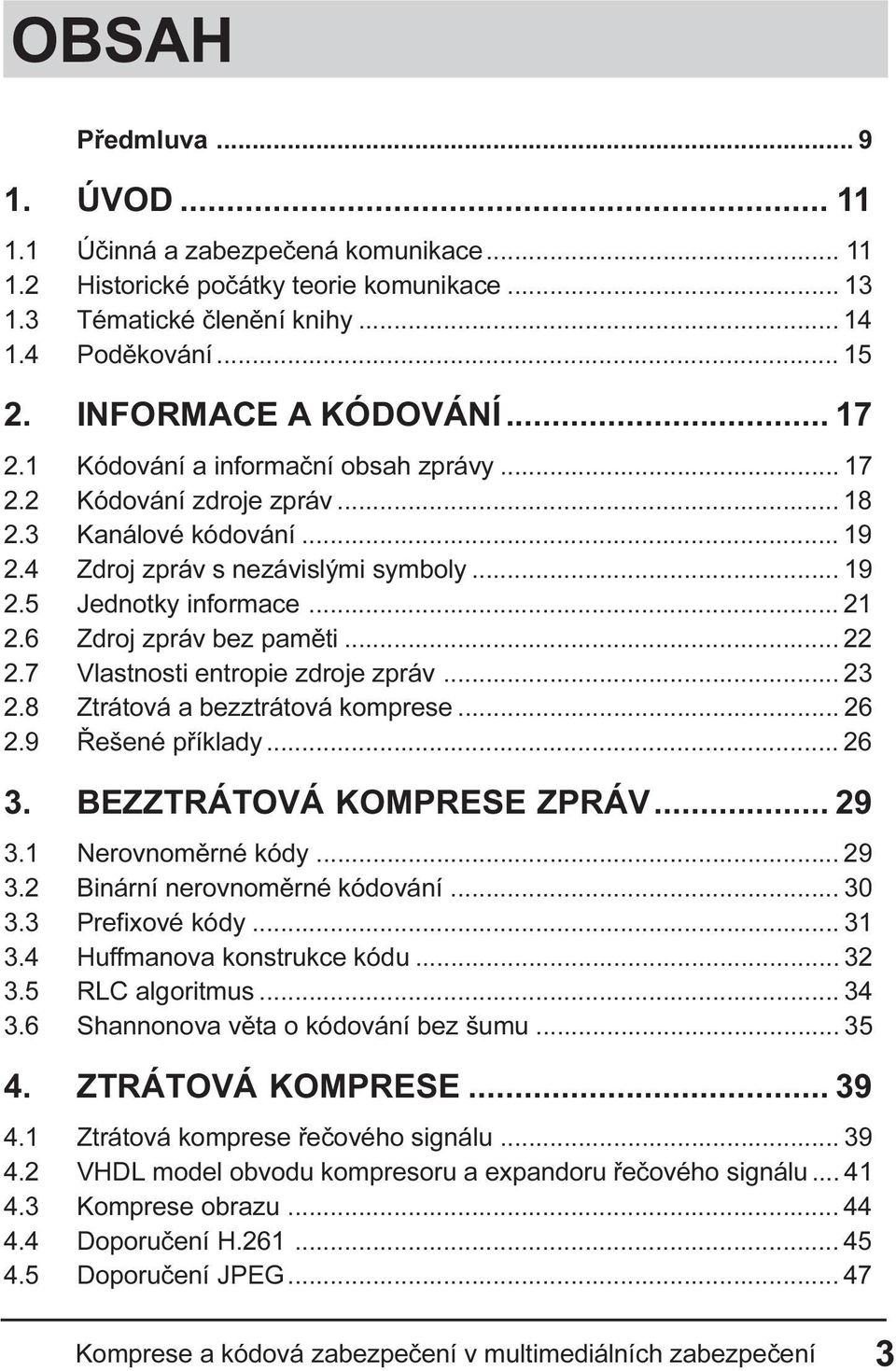 .. 21 2.6 Zdroj zpráv bez pamìti... 22 2.7 Vlastnosti entropie zdroje zpráv... 23 2.8 Ztrátová a bezztrátová komprese... 26 2.9 Øešené pøíklady... 26 3. BEZZTRÁTOVÁ KOMPRESE ZPRÁV... 29 3.