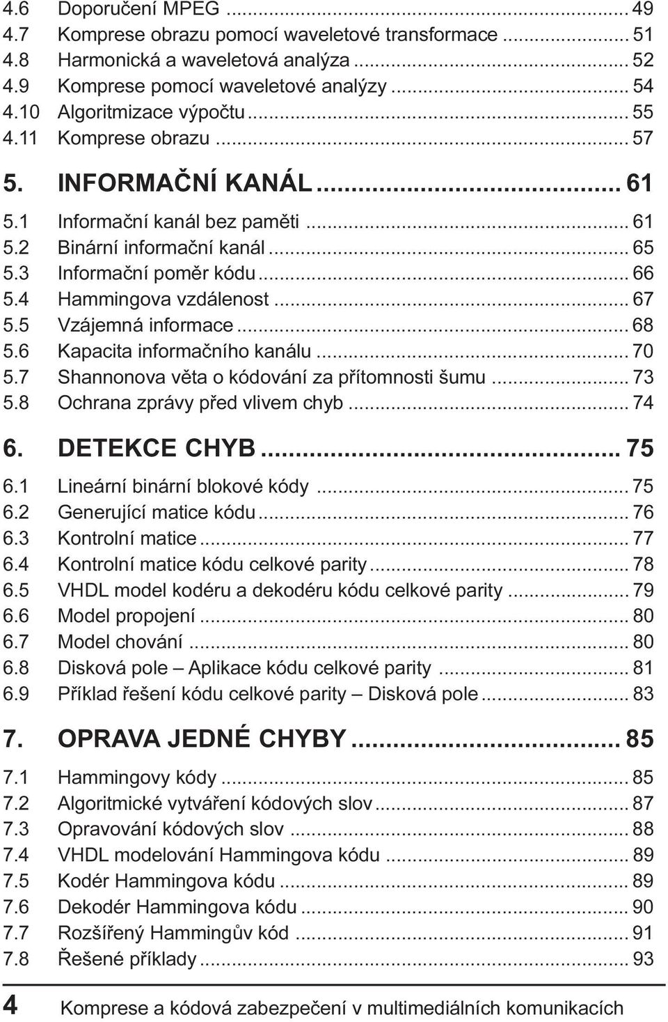 5 Vzájemná informace... 68 5.6 Kapacita informaèního kanálu... 70 5.7 Shannonova vìta o kódování za pøítomnosti šumu... 73 5.8 Ochrana zprávy pøed vlivem chyb... 74 6. DETEKCE CHYB... 75 6.