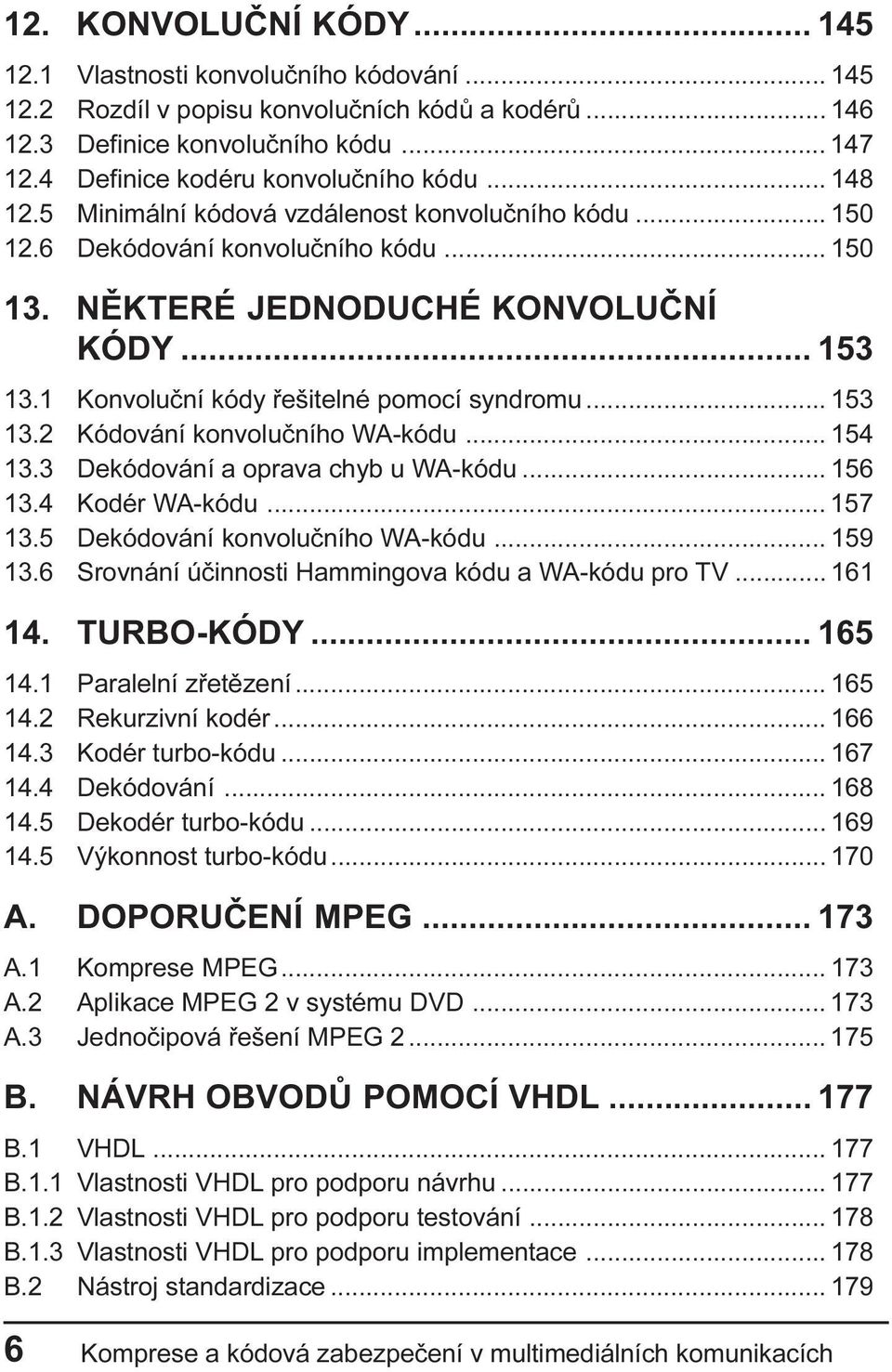 1 Konvoluèní kódy øešitelné pomocí syndromu... 153 13.2 Kódování konvoluèního WA-kódu... 154 13.3 Dekódování a oprava chyb u WA-kódu... 156 13.4 Kodér WA-kódu... 157 13.