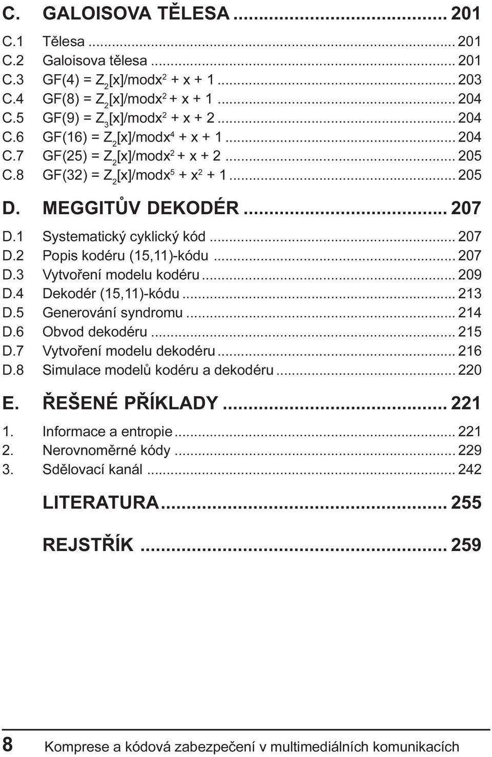 .. 209 D.4 Dekodér (15,11)-kódu... 213 D.5 Generování syndromu... 214 D.6 Obvod dekodéru... 215 D.7 Vytvoøení modelu dekodéru... 216 D.8 Simulace modelù kodéru a dekodéru... 220 E. ØEŠENÉ PØÍKLADY.
