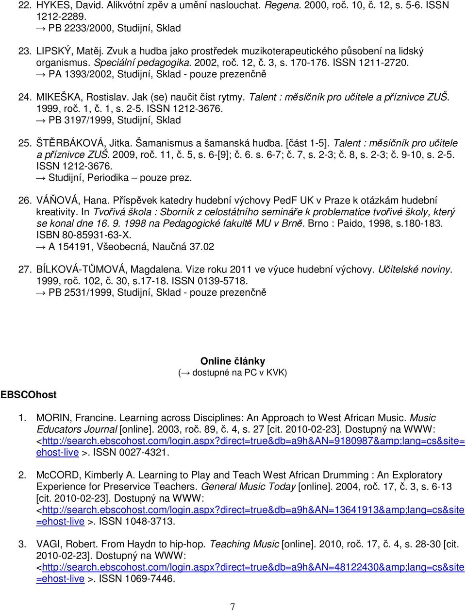 PA 1393/2002, Studijní, Sklad - pouze prezenčně 24. MIKEŠKA, Rostislav. Jak (se) naučit číst rytmy. Talent : měsíčník pro učitele a příznivce ZUŠ. 1999, roč. 1, č. 1, s. 2-5. ISSN 1212-3676.