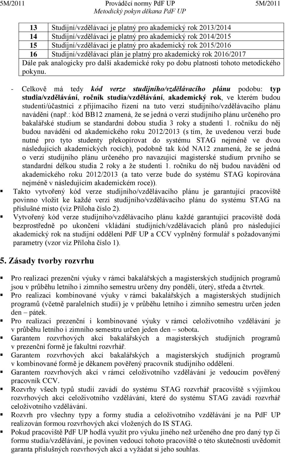 - Celkově má tedy kód verze studijního/vzdělávacího plánu podobu: typ studia/vzdělávání, ročník studia/vzdělávání, akademický rok, ve kterém budou studenti/účastníci z přijímacího řízení na tuto