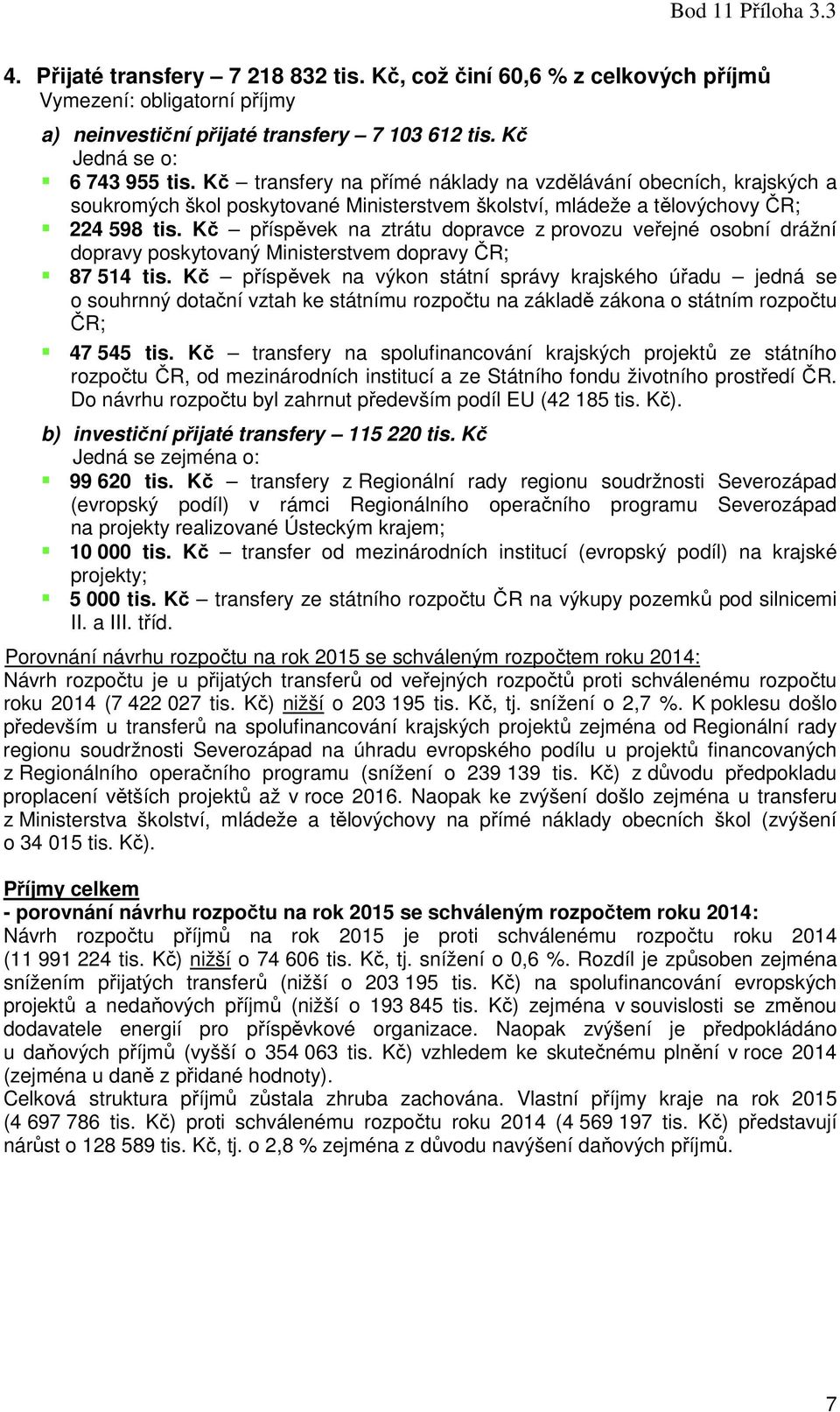 Kč příspěvek na ztrátu dopravce z provozu veřejné osobní drážní dopravy poskytovaný Ministerstvem dopravy ČR; 87 514 tis.