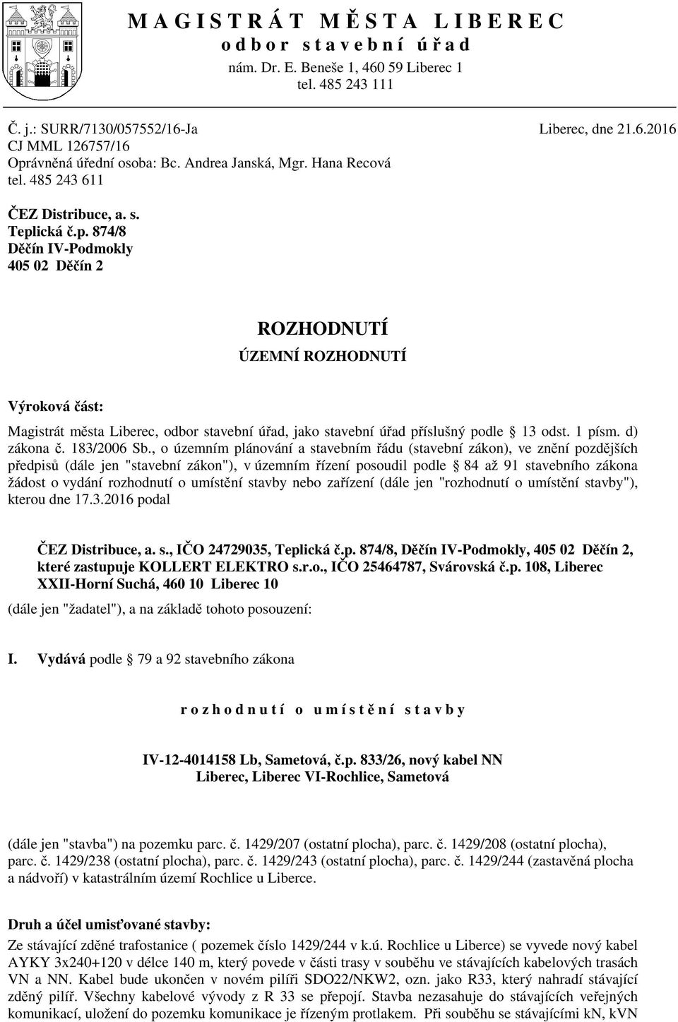 ická.p. 874/8 D ín IV-Podmokly 405 02 D ín 2 ROZHODNUTÍ ÚZEMNÍ ROZHODNUTÍ Výroková ást: Magistrát m sta Liberec, odbor stavební ú ad, jako stavební ú ad p íslušný podle 13 odst. 1 písm. d) zákona.