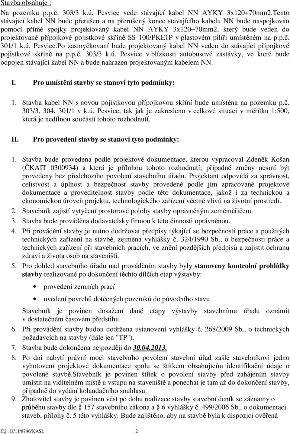 přípojkové pojistkové skříně SS 100/PKE1P v plastovém pilíři umístěném na p.p.č. 301/1 k.ú. Pesvice.Po zasmyčkovaní bude projektovaný kabel NN veden do stávající přípojkové pojistkové skříně na p.p.č. 303/3 k.