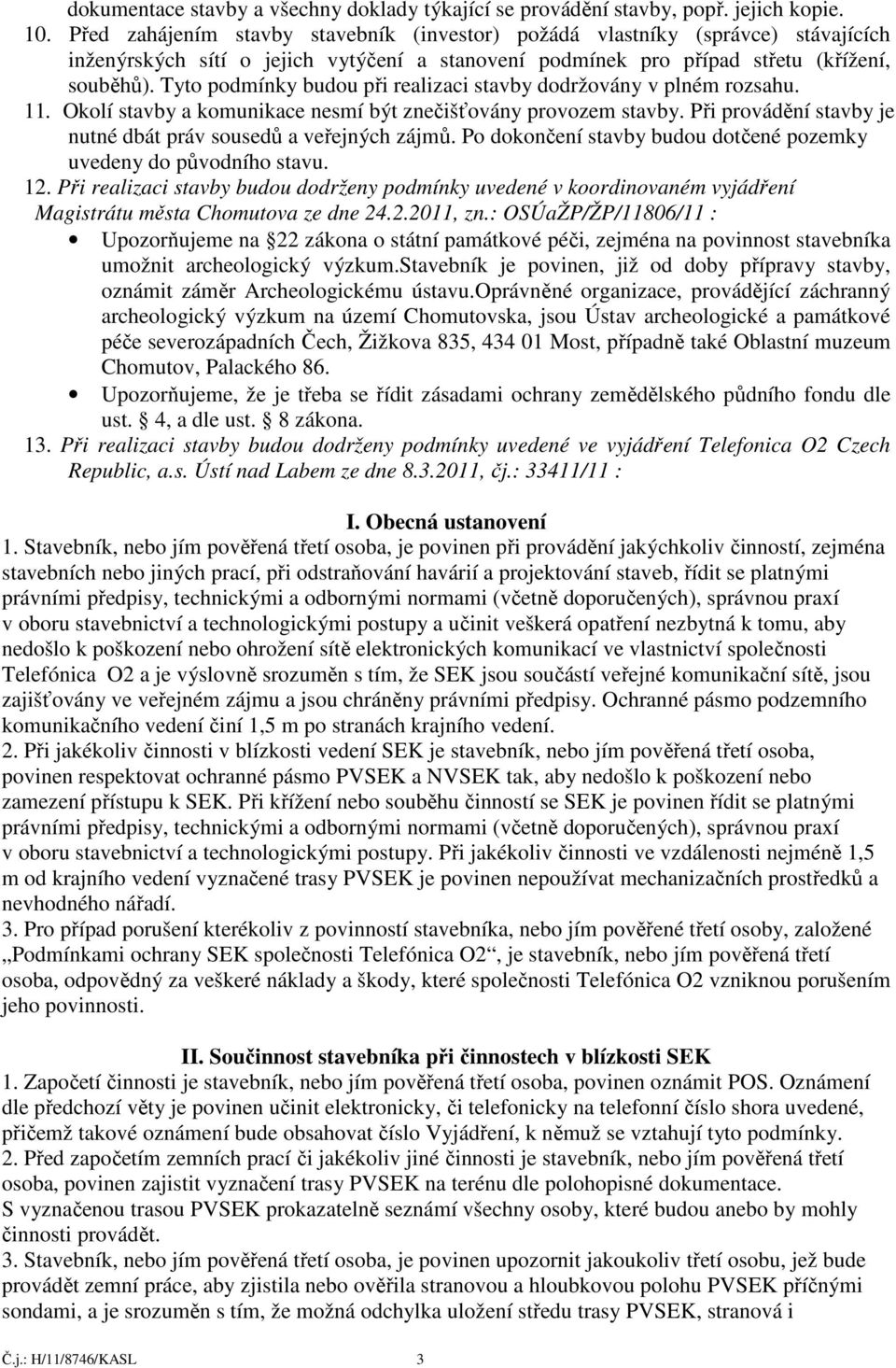 Tyto podmínky budou při realizaci stavby dodržovány v plném rozsahu. 11. Okolí stavby a komunikace nesmí být znečišťovány provozem stavby.