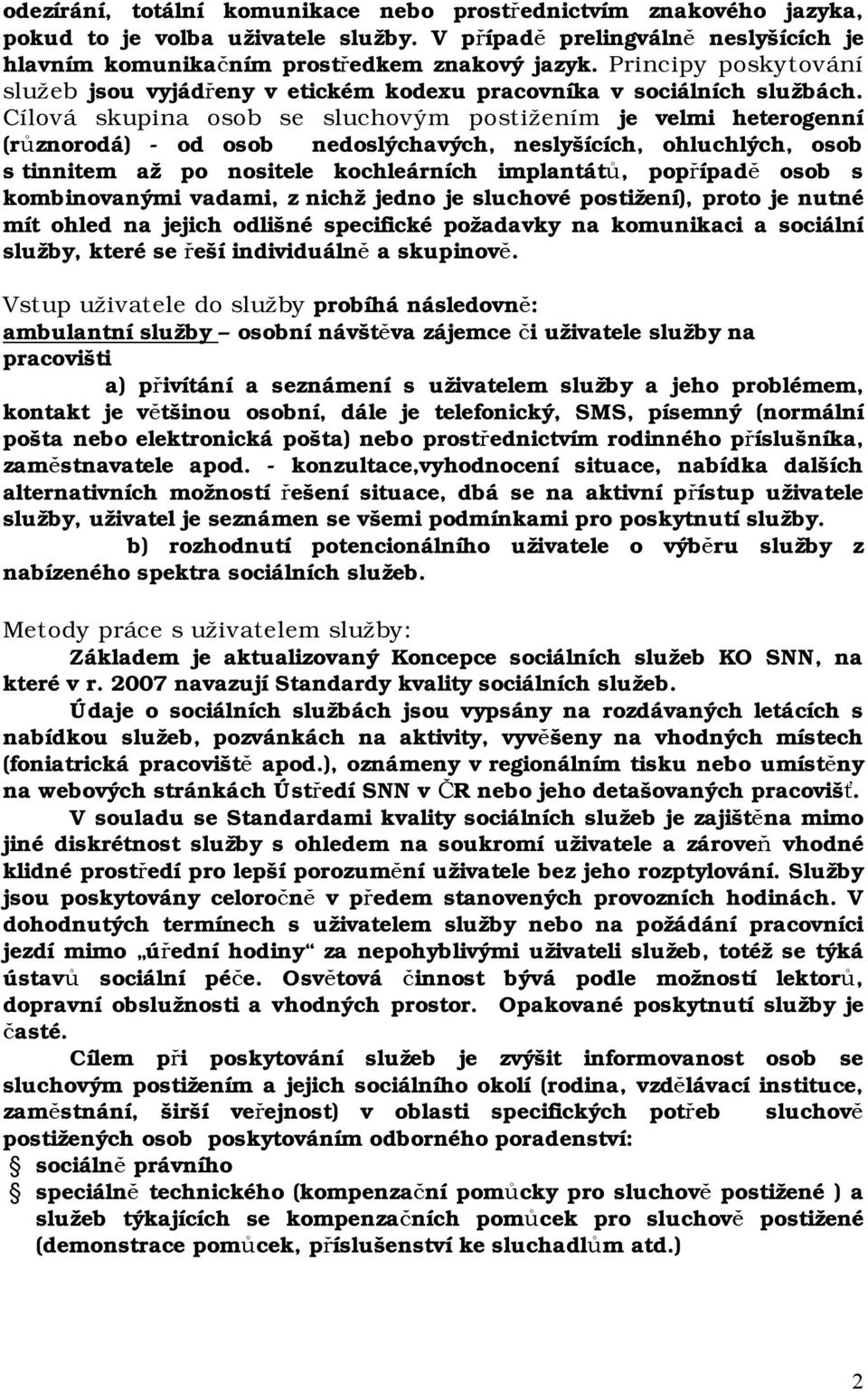 Cílová skupina osob se sluchovým postižením je velmi heterogenní (různorodá) - od osob nedoslýchavých, neslyšících, ohluchlých, osob s tinnitem až po nositele kochleárních implantátů, popřípadě osob