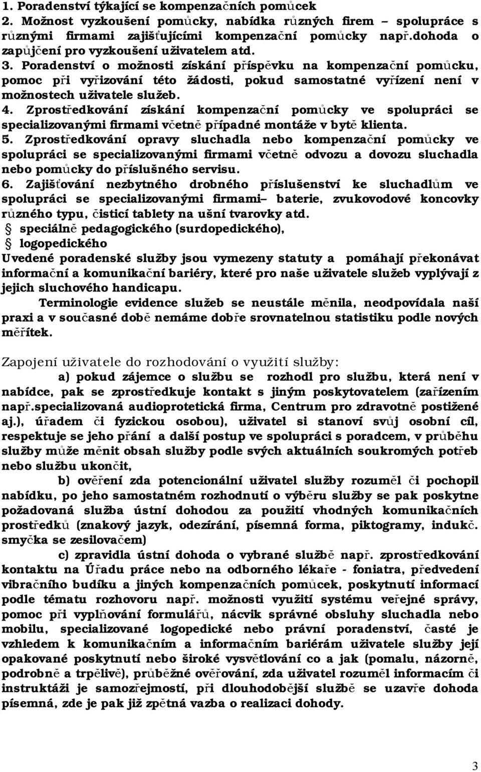 Poradenství o možnosti získání příspěvku na kompenzační pomůcku, pomoc při vyřizování této žádosti, pokud samostatné vyřízení není v možnostech uživatele služeb. 4.