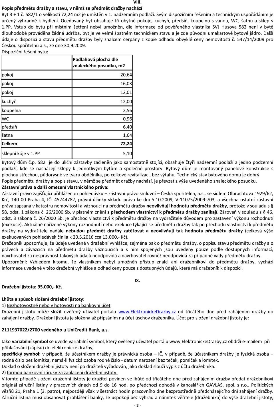 Vstup do bytu při místním šetření nebyl umožněn, dle informace od pověřeného vlastníka SVJ Husova 582 není v bytě dlouhodobě prováděna žádná údržba, byt je ve velmi špatném technickém stavu a je zde