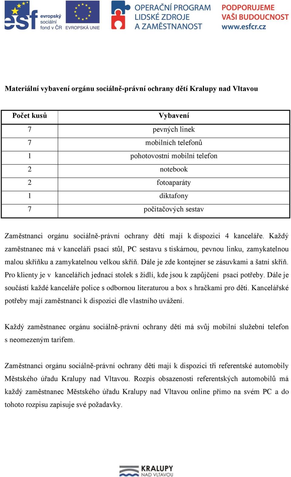 Každý zaměstnanec má v kanceláři psací stůl, PC sestavu s tiskárnou, pevnou linku, zamykatelnou malou skříňku a zamykatelnou velkou skříň. Dále je zde kontejner se zásuvkami a šatní skříň.