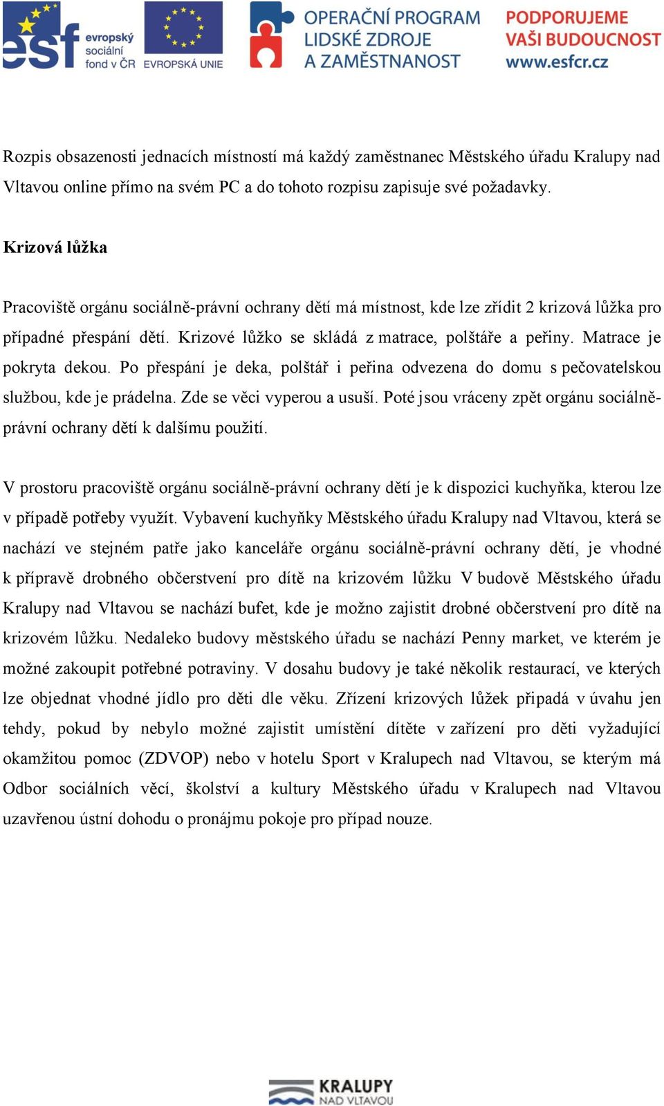 Matrace je pokryta dekou. Po přespání je deka, polštář i peřina odvezena do domu s pečovatelskou službou, kde je prádelna. Zde se věci vyperou a usuší.