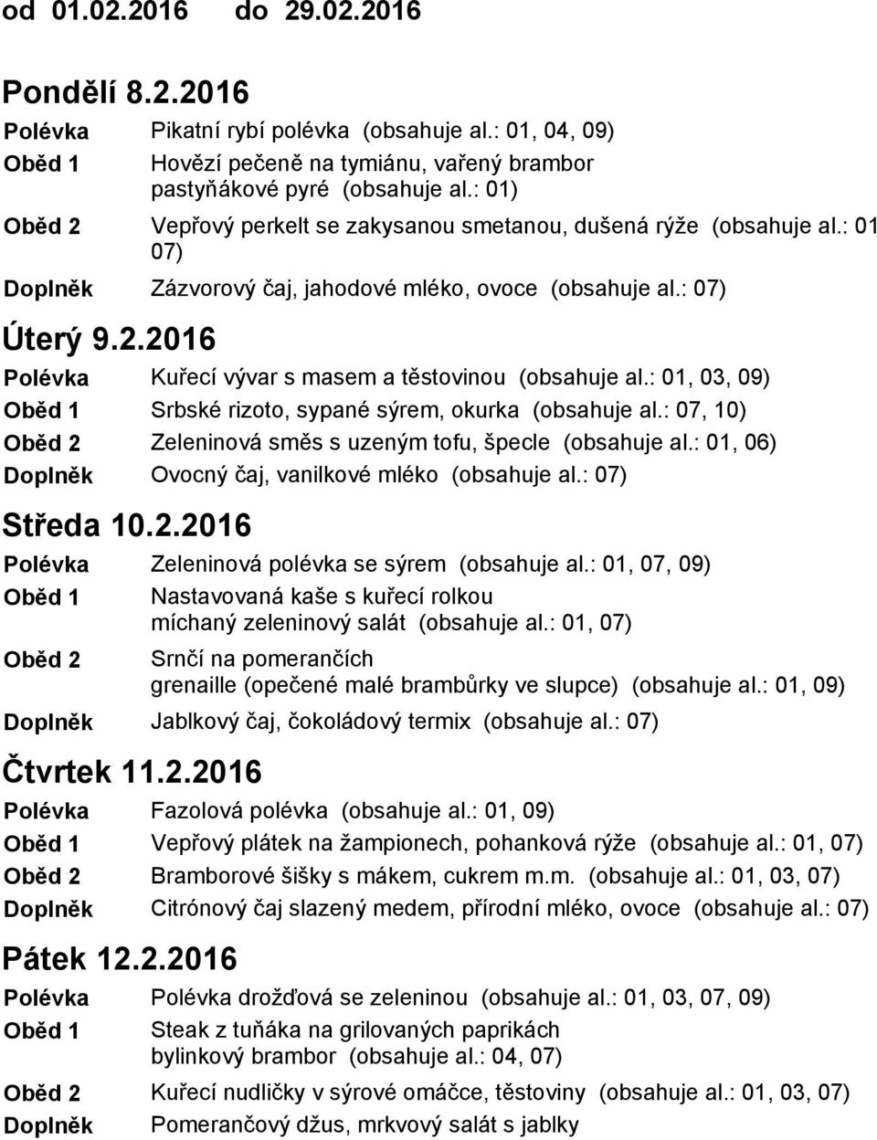 : 01 Zázvorový čaj, jahodové mléko, ovoce (obsahuje al.: Kuřecí vývar s masem a těstovinou (obsahuje al.: 01, 03, 09) Srbské rizoto, sypané sýrem, okurka (obsahuje al.