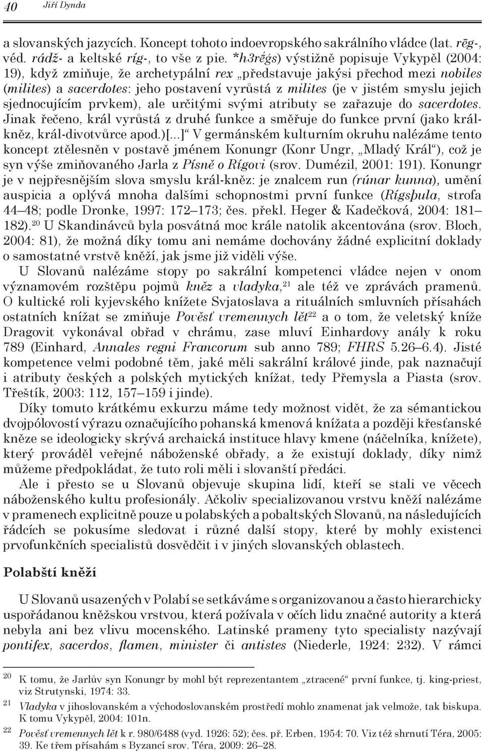 jejich sjednocujícím prvkem), ale určitými svými atributy se zařazuje do sacerdotes. Jinak řečeno, král vyrůstá z druhé funkce a směřuje do funkce první (jako králkněz, král-divotvůrce apod.)[.
