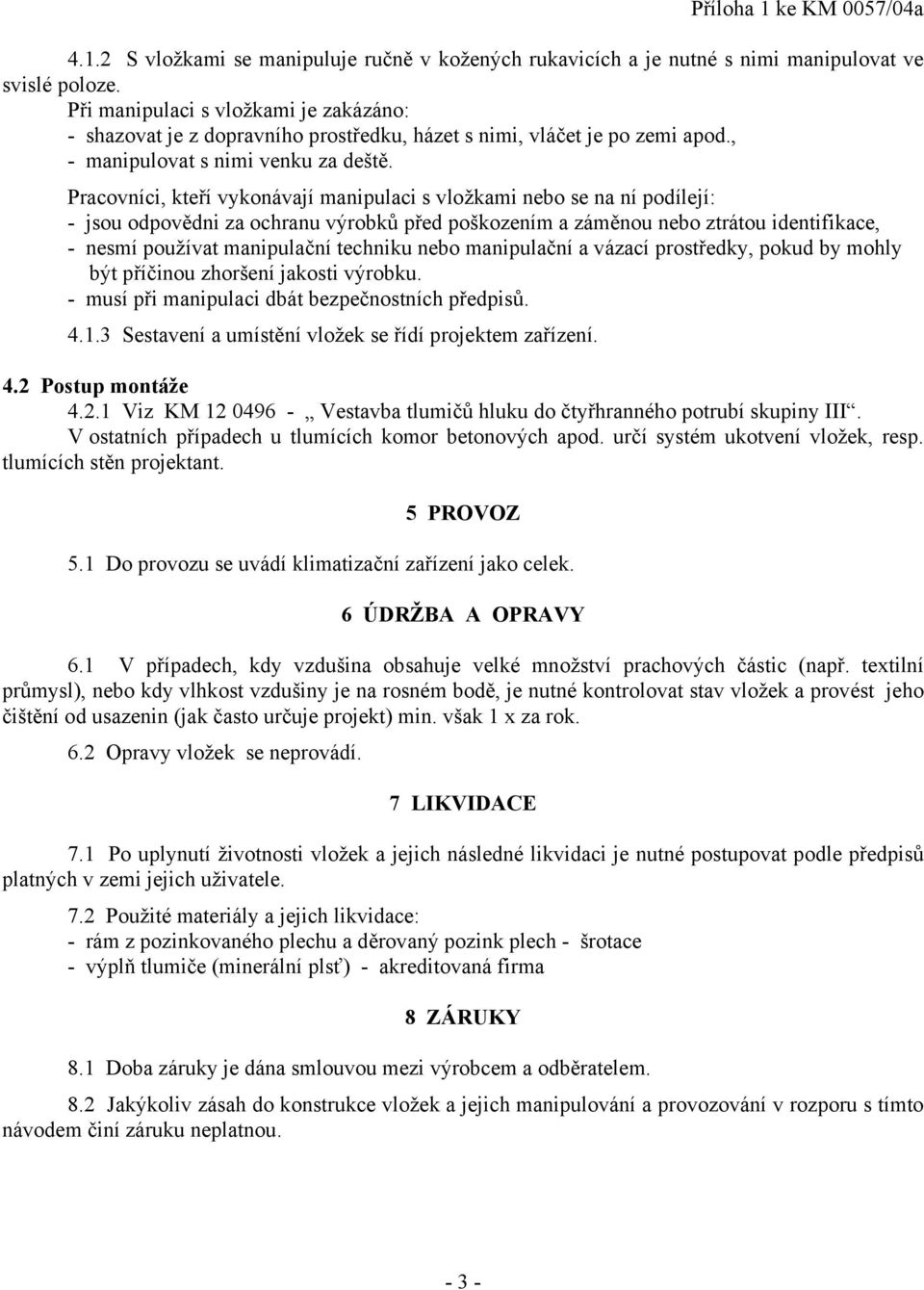 Pracovníci, kteří vykonávají manipulaci s vložkami nebo se na ní podílejí: - jsou odpovědni za ochranu výrobků před poškozením a záměnou nebo ztrátou identifikace, - nesmí používat manipulační