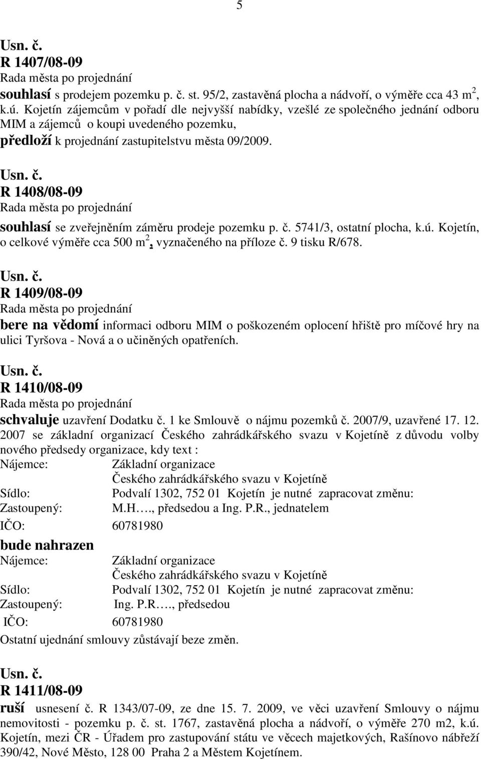 R 1408/08-09 souhlasí se zveřejněním záměru prodeje pozemku p. č. 5741/3, ostatní plocha, k.ú. Kojetín, o celkové výměře cca 500 m 2, vyznačeného na příloze č. 9 tisku R/678.