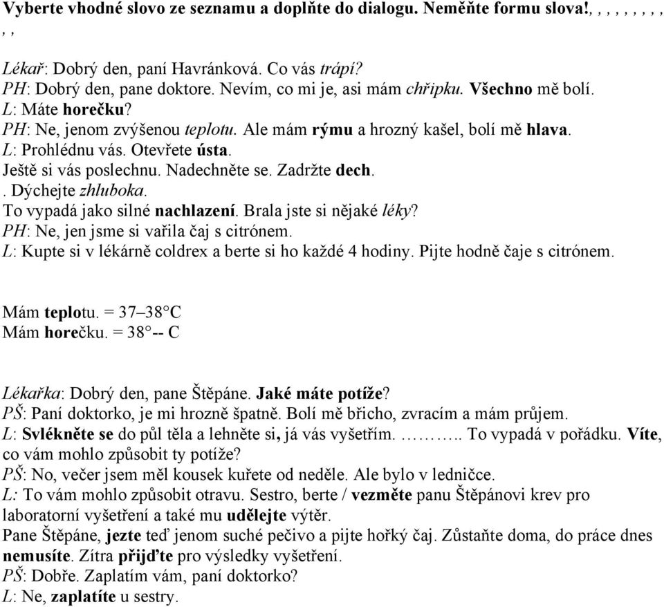 . Dýchejte zhluboka. To vypadá jako silné nachlazení. Brala jste si nějaké léky? PH: Ne, jen jsme si vařila čaj s citrónem. L: Kupte si v lékárně coldrex a berte si ho každé 4 hodiny.