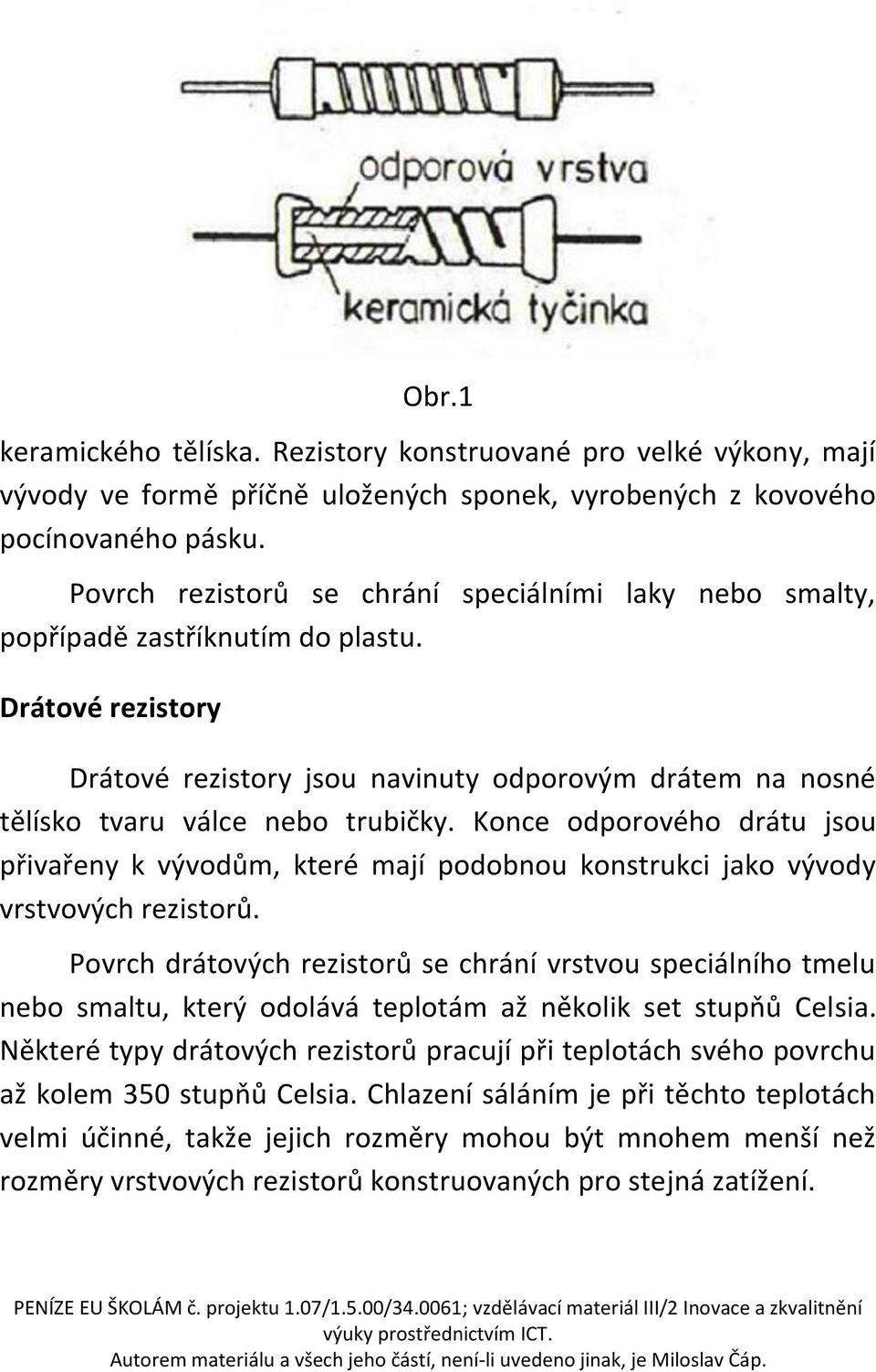 Drátové rezistory Drátové rezistory jsou navinuty odporovým drátem na nosné tělísko tvaru válce nebo trubičky.