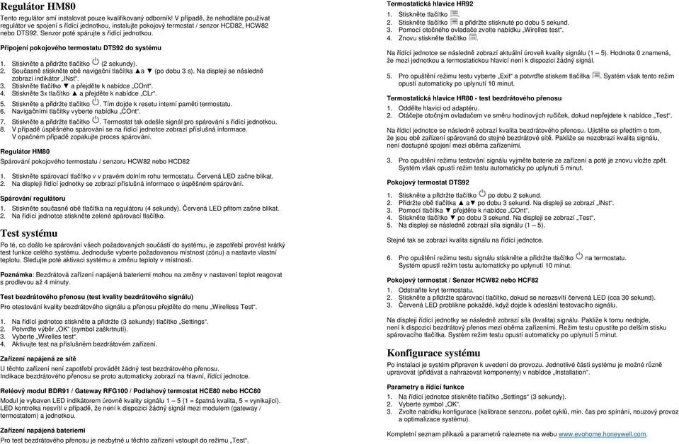 Připojení pokojového termostatu DTS92 do systému 1. Stiskněte a přidržte tlačítko (2 sekundy). 2. Současně stiskněte obě navigační tlačítka a (po dobu 3 s).