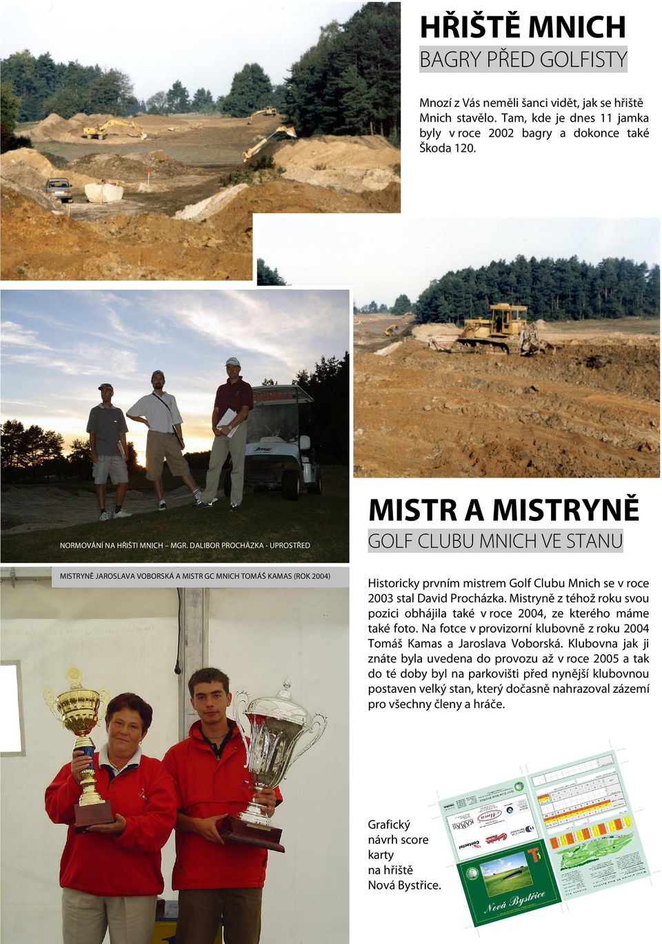 DALIBOR PROCHÁZKA - UPROSTŘED MISTRYNĚ JAROSLAVA VOBORSKÁ A MISTR GC MNICH TOMÁŠ KAMAS (ROK 2004) GOLF CLUBU MNICH VE STANU Historicky prvním mistrem Golf Clubu Mnich se v roce 2003 stal David