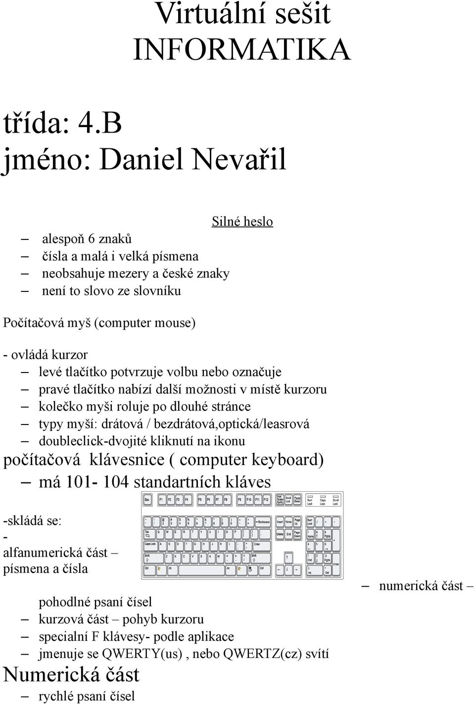 levé tlačítko potvrzuje volbu nebo označuje pravé tlačítko nabízí další možnosti v místě kurzoru kolečko myši roluje po dlouhé stránce typy myší: drátová / bezdrátová,optická/leasrová