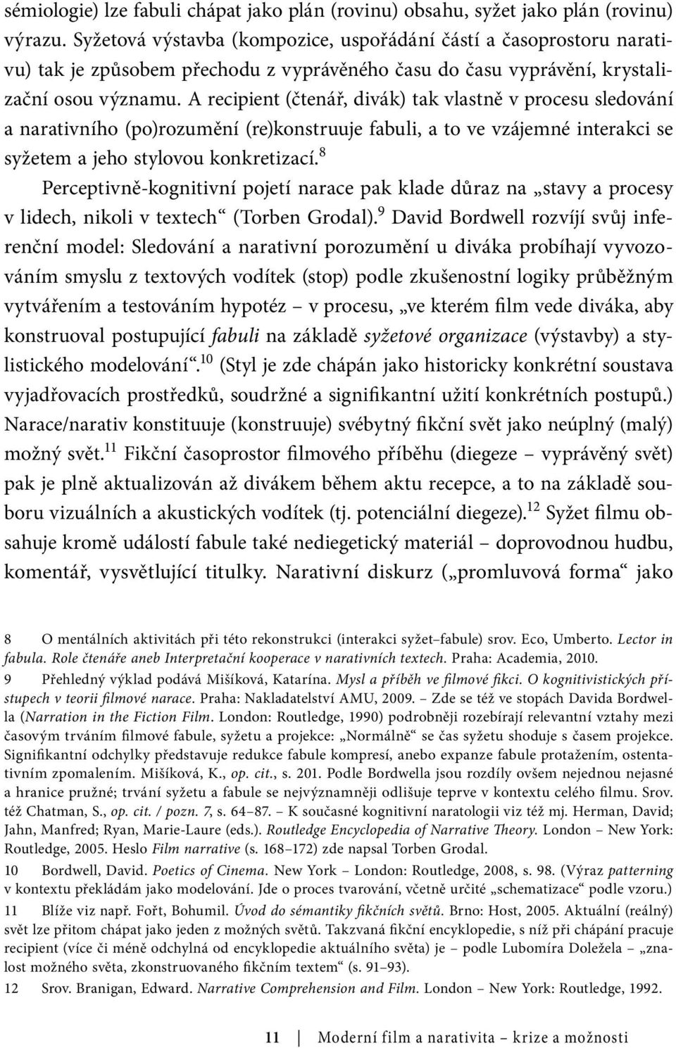 A recipient (čtenář, divák) tak vlastně v procesu sledování a narativního (po)rozumění (re)konstruuje fabuli, a to ve vzájemné interakci se syžetem a jeho stylovou konkretizací.