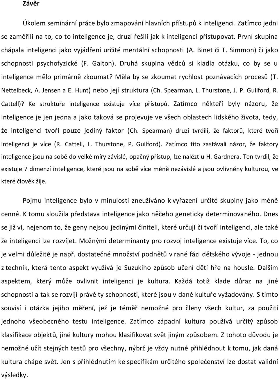 Druhá skupina vědců si kladla otázku, co by se u inteligence mělo primárně zkoumat? Měla by se zkoumat rychlost poznávacích procesů (T. Nettelbeck, A. Jensen a E. Hunt) nebo její struktura (Ch.