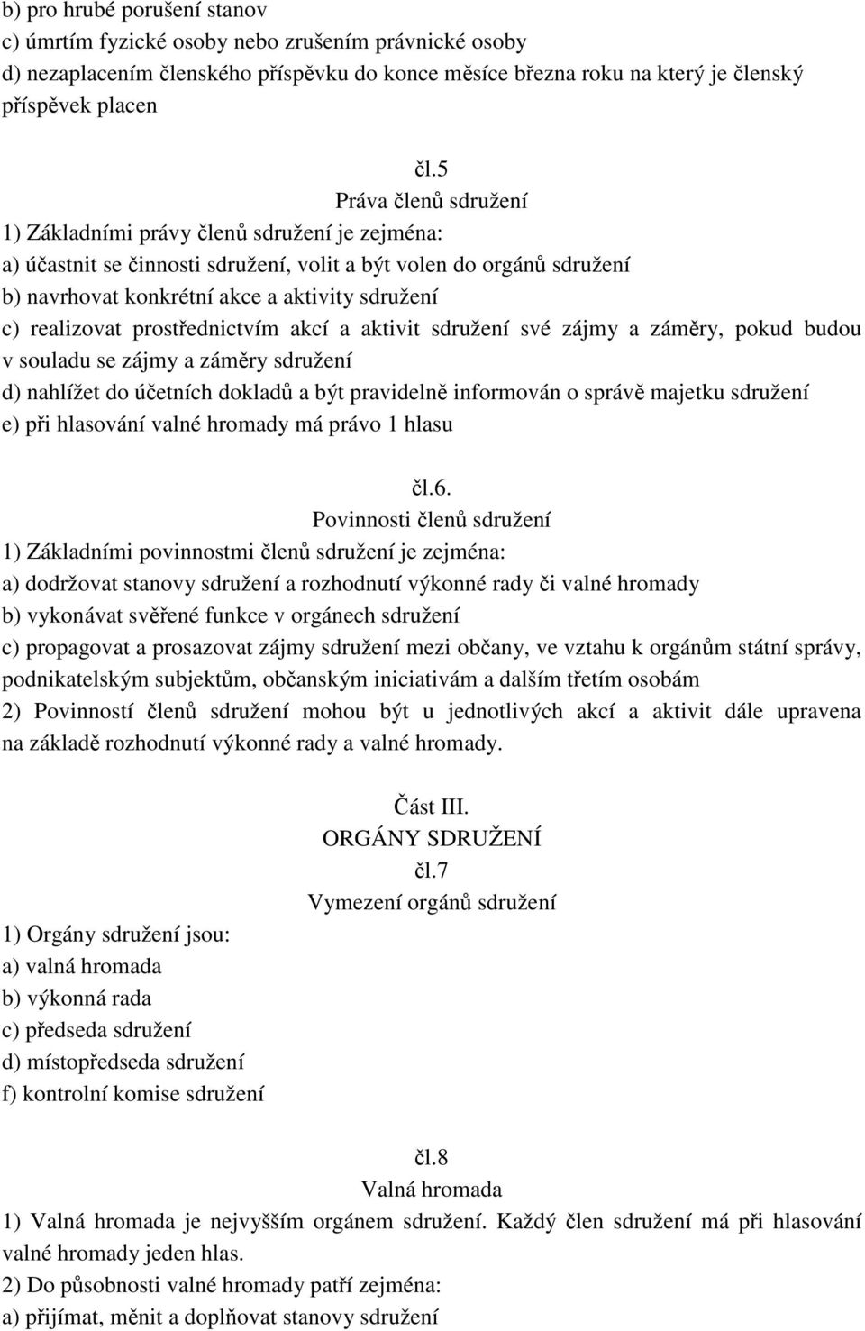 realizovat prostřednictvím akcí a aktivit sdružení své zájmy a záměry, pokud budou v souladu se zájmy a záměry sdružení d) nahlížet do účetních dokladů a být pravidelně informován o správě majetku