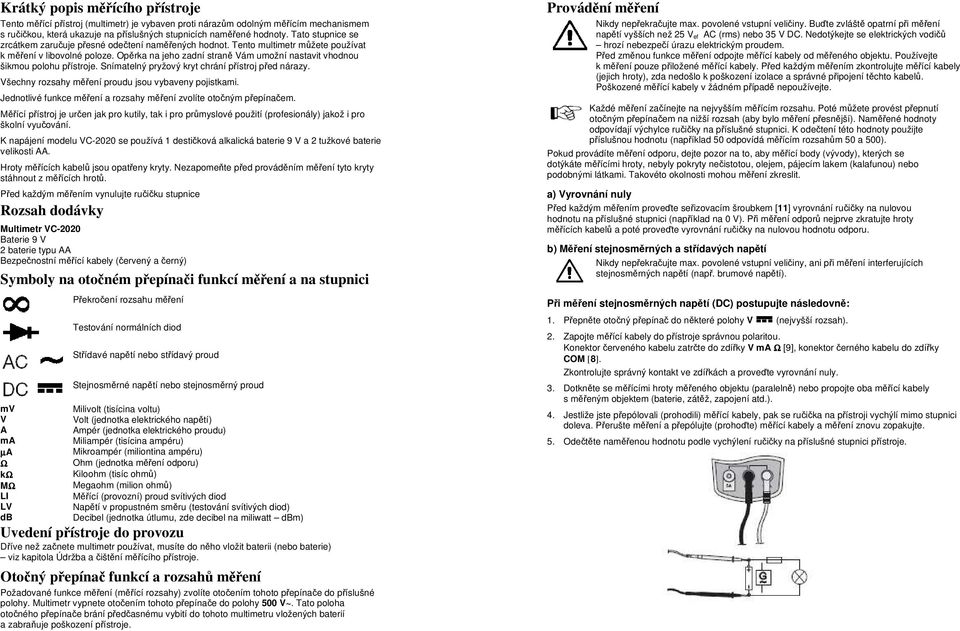 Opěrka na jeho zadní straně Vám umožní nastavit vhodnou šikmou polohu přístroje. Snímatelný pryžový kryt chrání přístroj před nárazy. Všechny rozsahy měření proudu jsou vybaveny pojistkami.