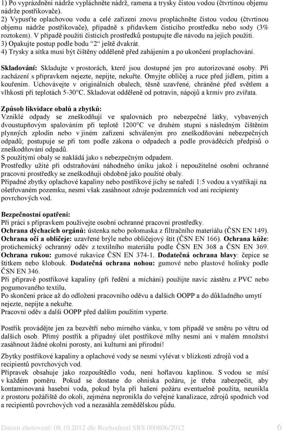 V případě použití čistících prostředků postupujte dle návodu na jejich použití. 3) Opakujte postup podle bodu 2 ještě dvakrát.