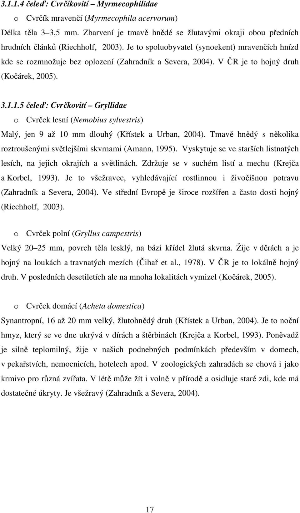 1.5 čeleď: Cvrčkovití Gryllidae o Cvrček lesní (Nemobius sylvestris) Malý, jen 9 až 10 mm dlouhý (Křístek a Urban, 2004). Tmavě hnědý s několika roztroušenými světlejšími skvrnami (Amann, 1995).