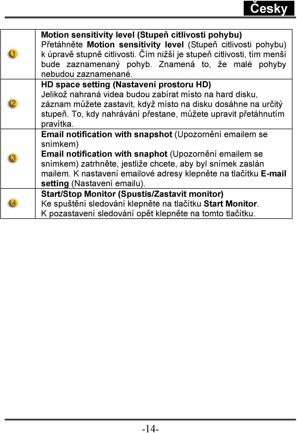 HD space setting (Nastavení prostoru HD) Jelikož nahraná videa budou zabírat místo na hard disku, záznam můžete zastavit, když místo na disku dosáhne na určitý stupeň.