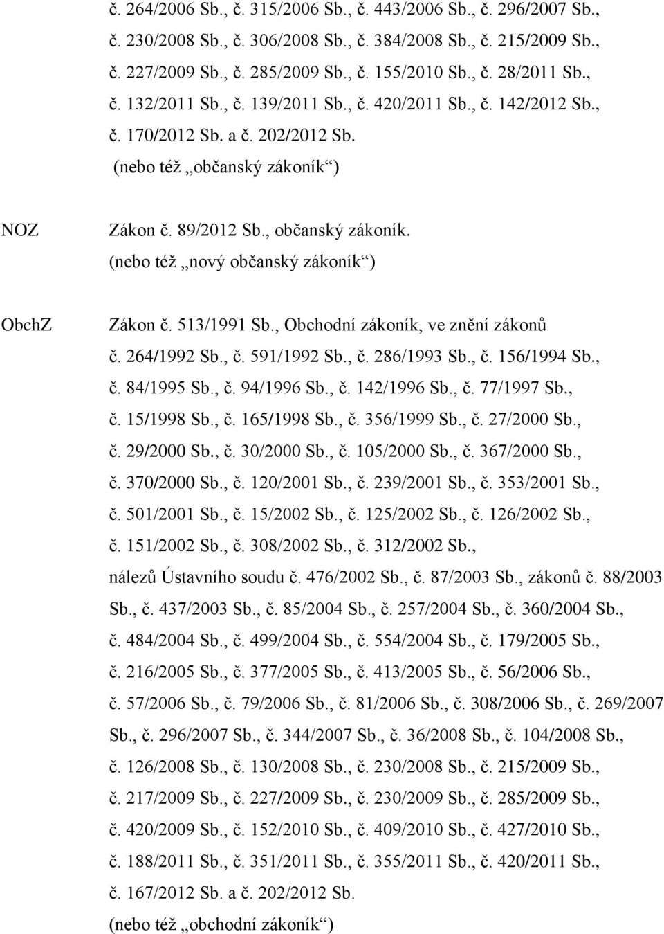 (nebo též nový občanský zákoník ) ObchZ Zákon č. 513/1991 Sb., Obchodní zákoník, ve znění zákonů č. 264/1992 Sb., č. 591/1992 Sb., č. 286/1993 Sb., č. 156/1994 Sb., č. 84/1995 Sb., č. 94/1996 Sb., č. 142/1996 Sb.