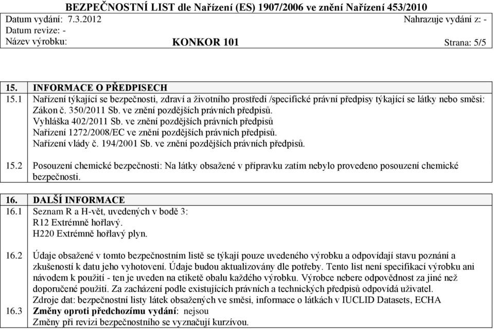 194/2001 Sb. ve znění pozdějších právních předpisů. 15.2 Posouzení chemické bezpečnosti: Na látky obsažené v přípravku zatím nebylo provedeno posouzení chemické bezpečnosti. 16. DALŠÍ INFORMACE 16.