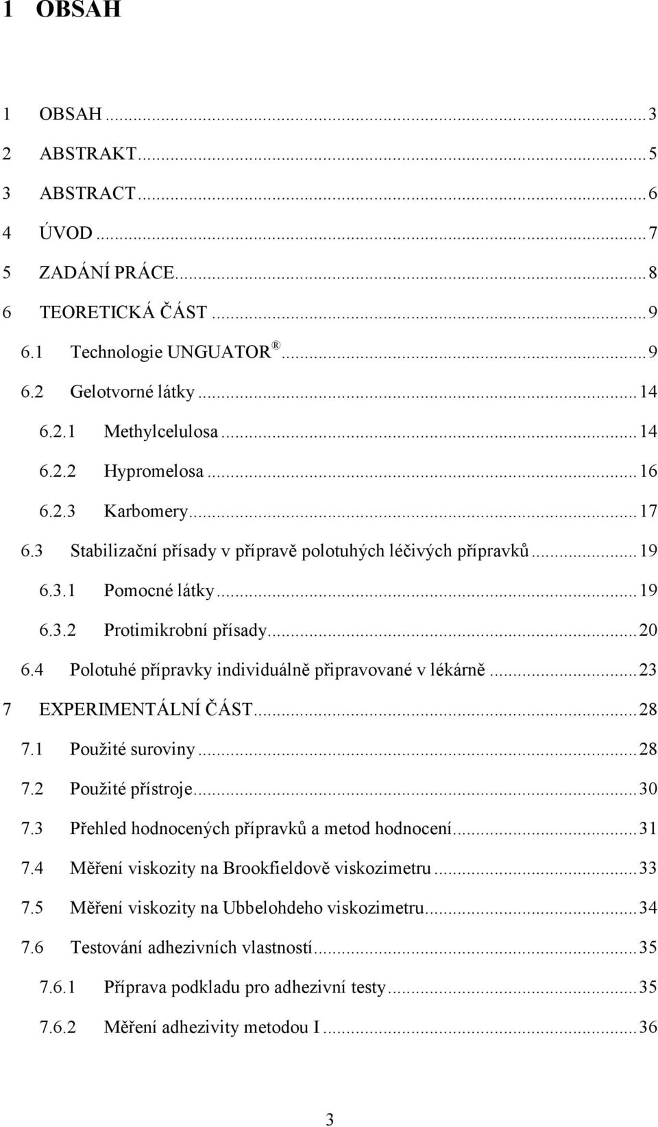 4 Polotuhé přípravky individuálně připravované v lékárně... 23 7 EXPERIMENTÁLNÍ ČÁST... 28 7.1 Použité suroviny... 28 7.2 Použité přístroje... 30 7.3 Přehled hodnocených přípravků a metod hodnocení.