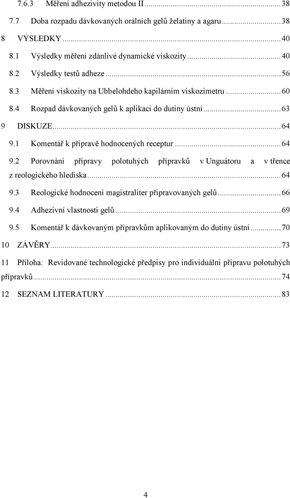 1 Komentář k přípravě hodnocených receptur... 64 9.2 Porovnání přípravy polotuhých přípravků v Unguátoru a v třence z reologického hlediska... 64 9.3 Reologické hodnocení magistraliter připravovaných gelů.