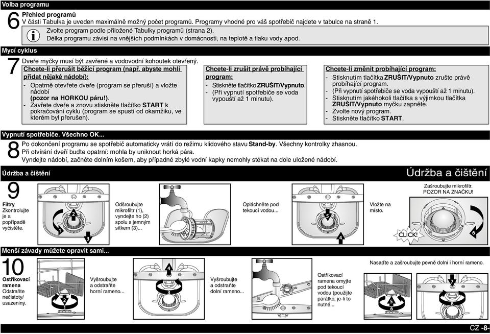 Dveře myčky musí být zavřené a vodovodní kohoutek otevřený. Chcete-li přerušit běžící program (např.